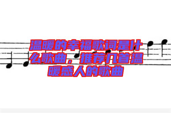 溫暖的幸福歌詞是什么歌曲，推薦幾首溫暖感人的歌曲