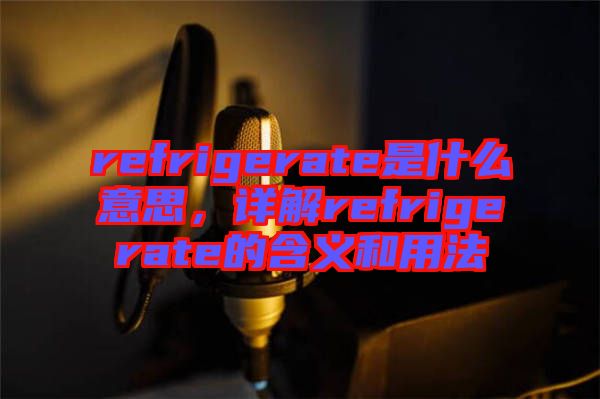 refrigerate是什么意思，詳解refrigerate的含義和用法