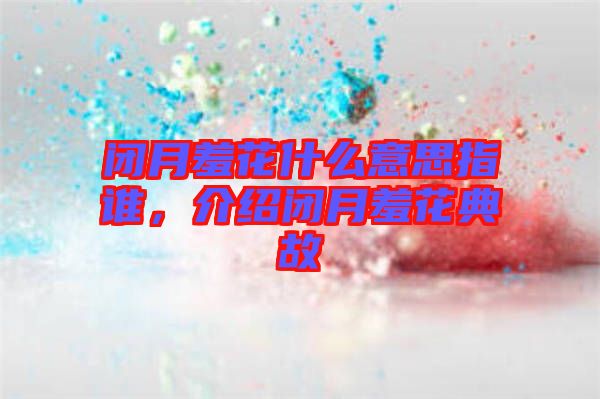 閉月羞花什么意思指誰，介紹閉月羞花典故