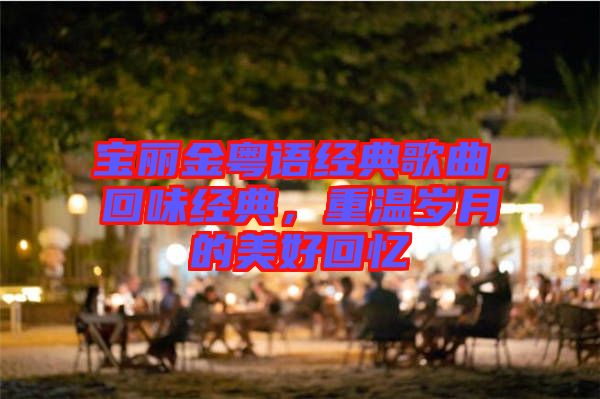 寶麗金粵語經(jīng)典歌曲，回味經(jīng)典，重溫歲月的美好回憶