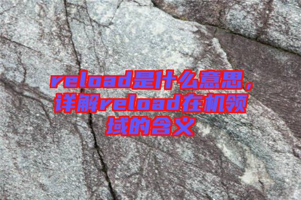 reload是什么意思，詳解reload在機(jī)領(lǐng)域的含義