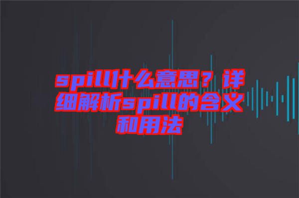 spill什么意思？詳細(xì)解析spill的含義和用法