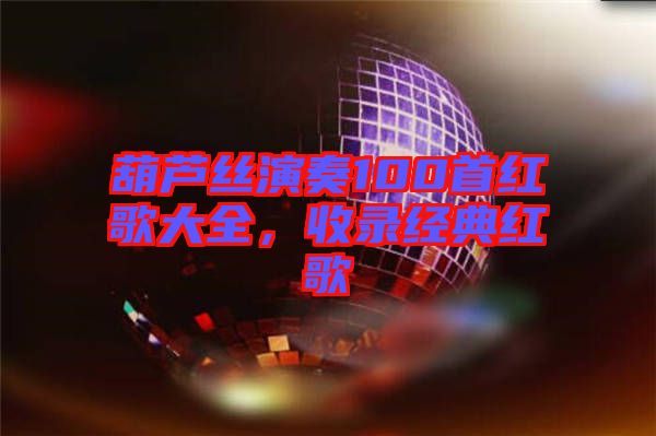 葫蘆絲演奏100首紅歌大全，收錄經(jīng)典紅歌