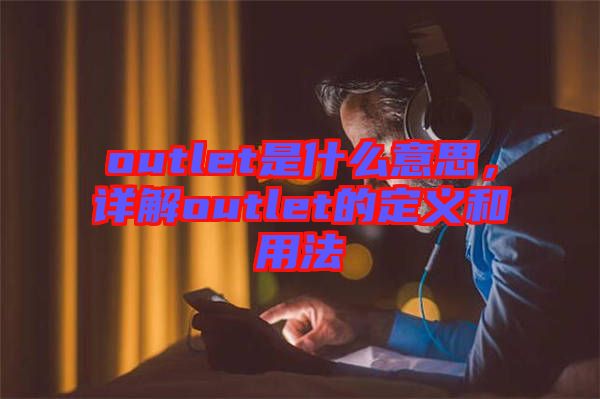 outlet是什么意思，詳解outlet的定義和用法