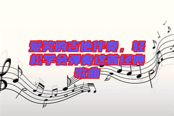 愛笑的吉他伴奏，輕松學(xué)會(huì)彈奏這首經(jīng)典歌曲