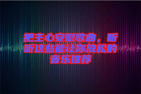 把主心安慰歌曲，聽聽這些能讓你放松的音樂推薦