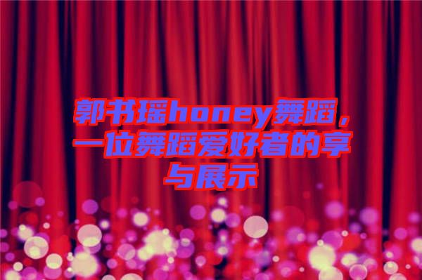 郭書瑤honey舞蹈，一位舞蹈愛好者的享與展示