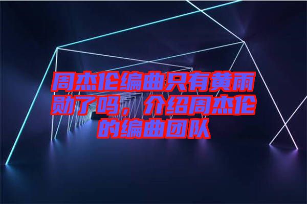 周杰倫編曲只有黃雨勛了嗎，介紹周杰倫的編曲團(tuán)隊(duì)