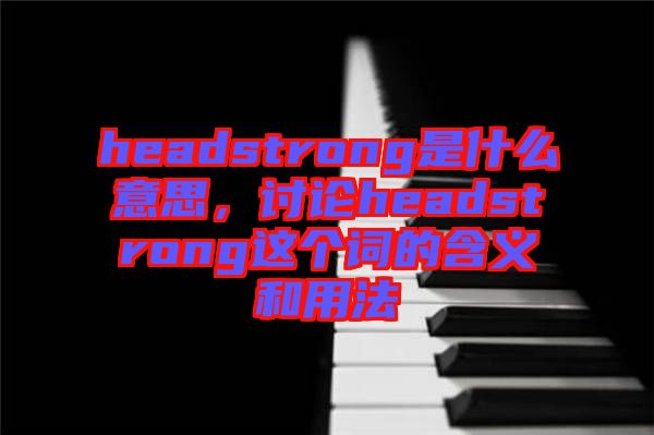 headstrong是什么意思，討論headstrong這個詞的含義和用法