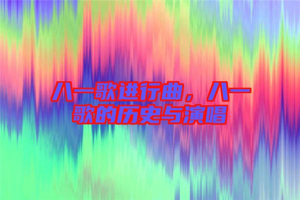 八一歌進行曲，八一歌的歷史與演唱