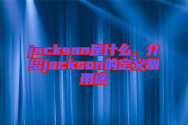 jackson是什么，介紹jackson的定義和用途