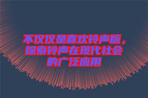 不僅僅是喜歡鈴聲版，探索鈴聲在現(xiàn)代社會(huì)的廣泛應(yīng)用