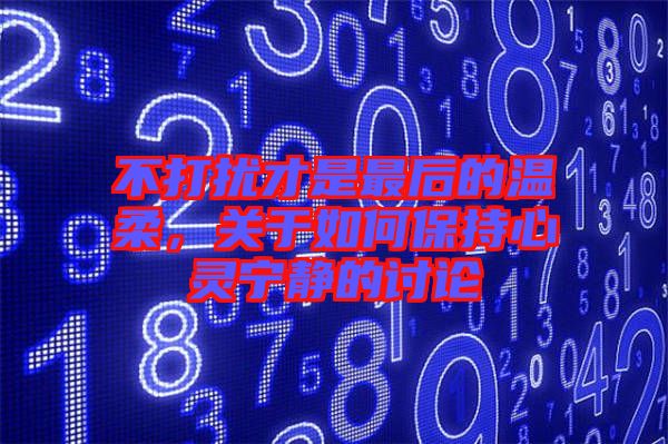 不打擾才是最后的溫柔，關(guān)于如何保持心靈寧?kù)o的討論