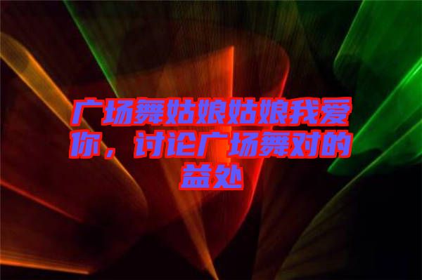 廣場(chǎng)舞姑娘姑娘我愛(ài)你，討論廣場(chǎng)舞對(duì)的益處