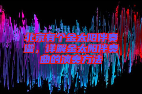 北京有個(gè)金太陽(yáng)伴奏譜，詳解金太陽(yáng)伴奏曲的演奏方法