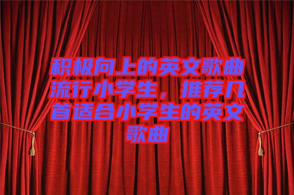 積極向上的英文歌曲流行小學(xué)生，推薦幾首適合小學(xué)生的英文歌曲