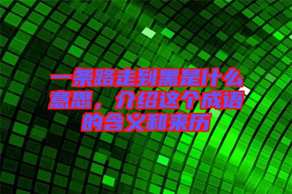 一條路走到黑是什么意思，介紹這個成語的含義和來歷