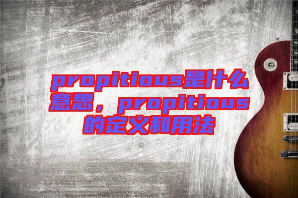 propitious是什么意思，propitious的定義和用法