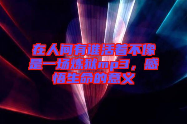 在人間有誰活著不像是一場煉獄mp3，感悟生命的意義