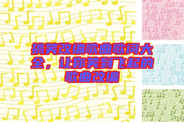 搞笑改編歌曲歌詞大全，讓你笑到飛起的歌曲改編