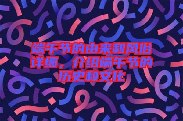 端午節(jié)的由來和風俗詳細，介紹端午節(jié)的歷史和文化