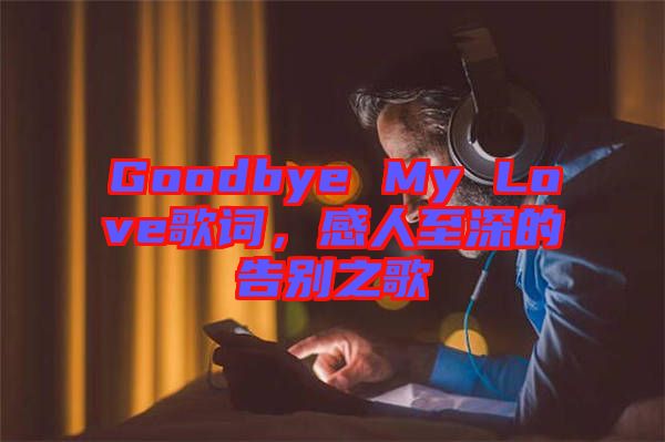 Goodbye My Love歌詞，感人至深的告別之歌