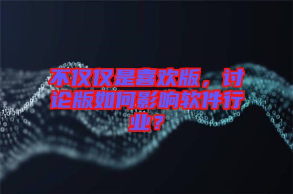 不僅僅是喜歡版，討論版如何影響軟件行業(yè)？