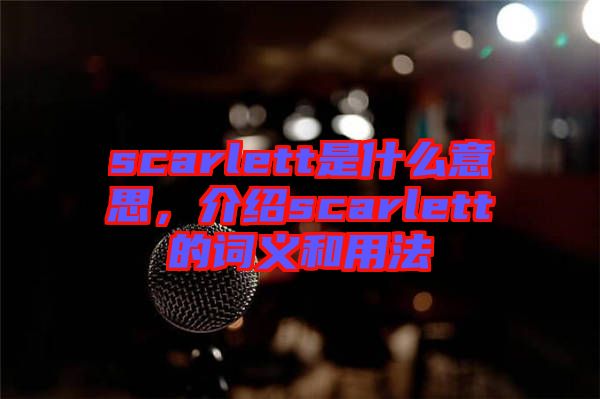 scarlett是什么意思，介紹scarlett的詞義和用法