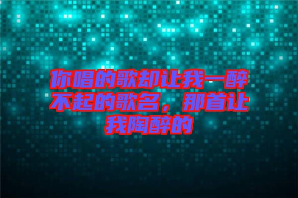 你唱的歌卻讓我一醉不起的歌名，那首讓我陶醉的