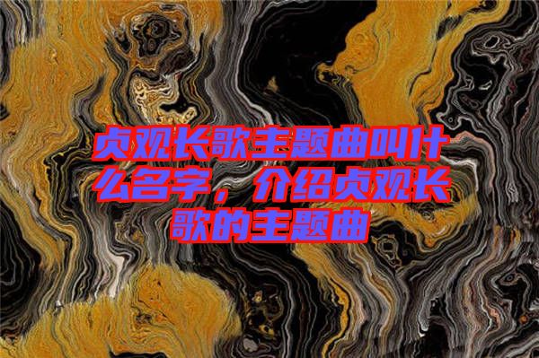 貞觀長歌主題曲叫什么名字，介紹貞觀長歌的主題曲