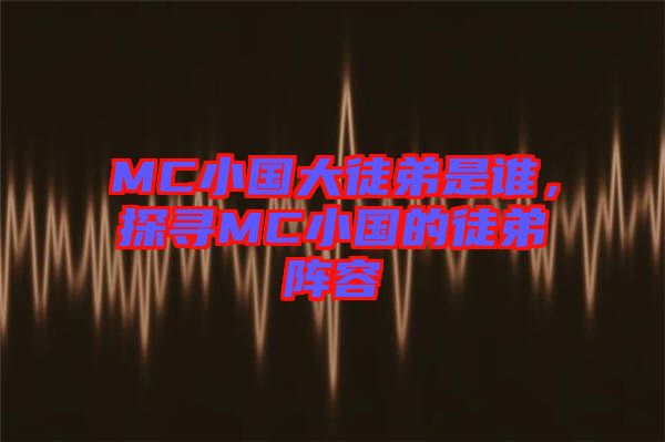 MC小國大徒弟是誰，探尋MC小國的徒弟陣容