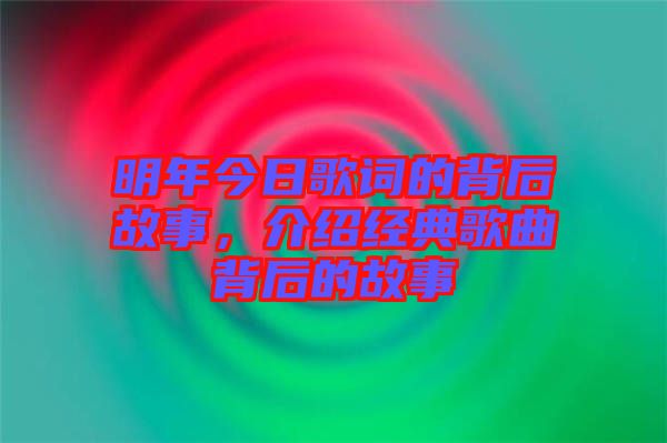 明年今日歌詞的背后故事，介紹經(jīng)典歌曲背后的故事