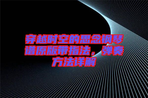 穿越時(shí)空的思念鋼琴譜原版帶指法，彈奏方法詳解