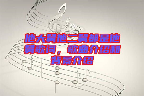 他大舅他二舅都是他舅歌詞，歌曲介紹和背景介紹