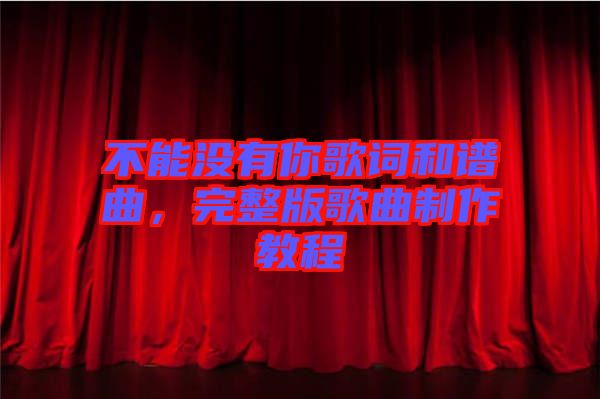 不能沒有你歌詞和譜曲，完整版歌曲制作教程