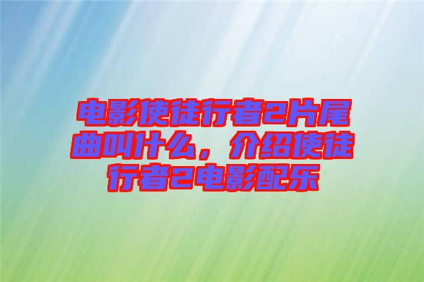 電影使徒行者2片尾曲叫什么，介紹使徒行者2電影配樂