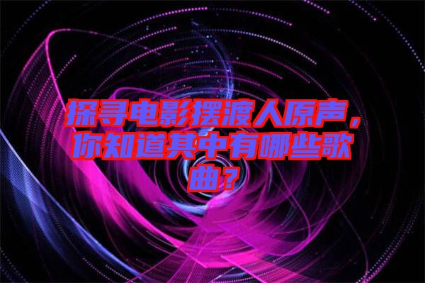 探尋電影擺渡人原聲，你知道其中有哪些歌曲？