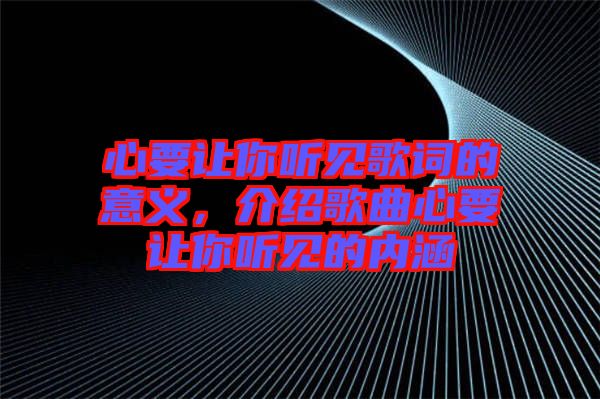 心要讓你聽見歌詞的意義，介紹歌曲心要讓你聽見的內(nèi)涵