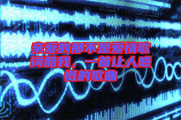 親愛的那不是愛情歌詞酷我，一首讓人感慨的歌曲