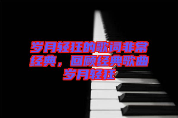 歲月輕狂的歌詞非常經(jīng)典，回顧經(jīng)典歌曲歲月輕狂