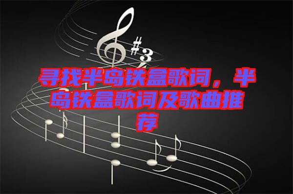 尋找半島鐵盒歌詞，半島鐵盒歌詞及歌曲推薦