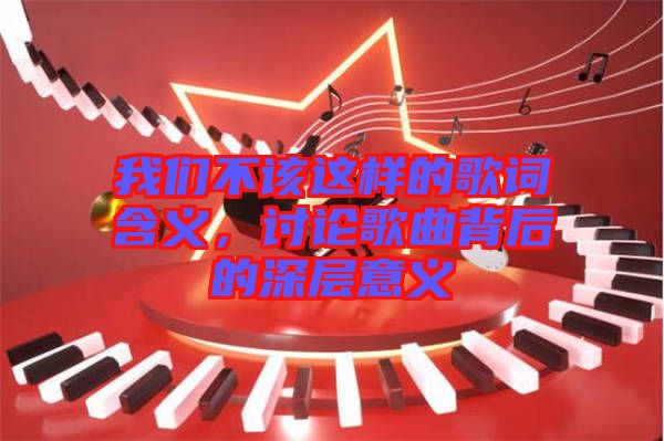 我們不該這樣的歌詞含義，討論歌曲背后的深層意義