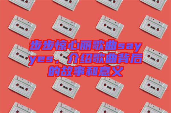 步步驚心麗歌曲sayyes，介紹歌曲背后的故事和意義