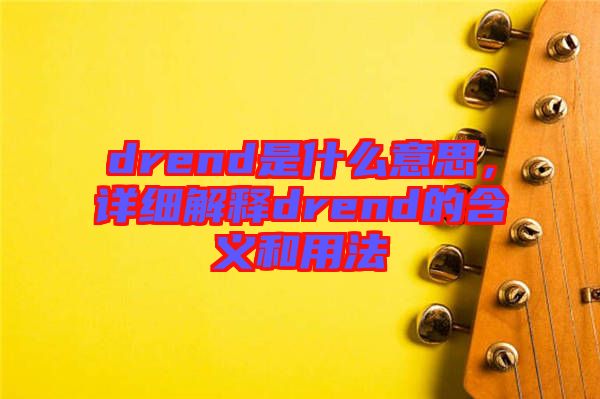 drend是什么意思，詳細(xì)解釋drend的含義和用法