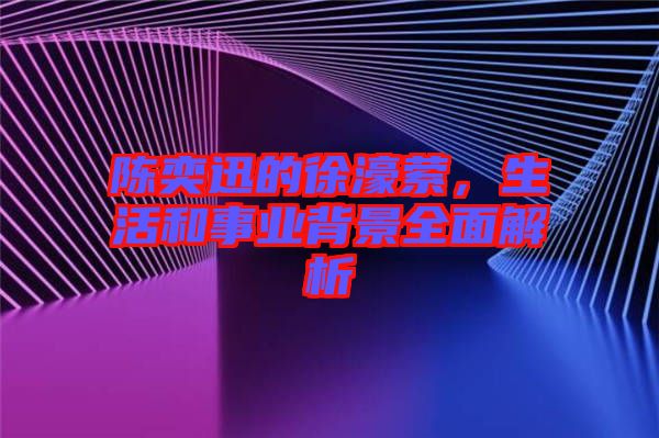 陳奕迅的徐濠縈，生活和事業(yè)背景全面解析