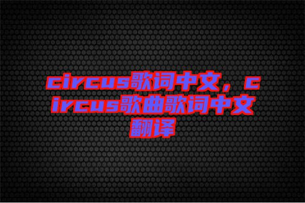 circus歌詞中文，circus歌曲歌詞中文翻譯