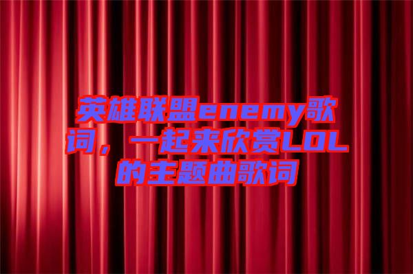 英雄聯(lián)盟enemy歌詞，一起來欣賞LOL的主題曲歌詞