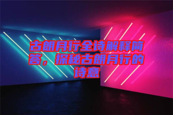 古朗月行全詩解釋簡(jiǎn)答，探秘古朗月行的詩意