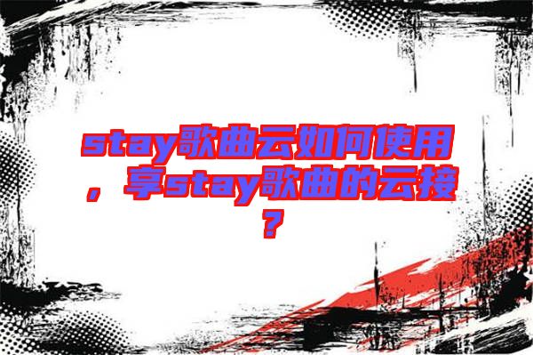 stay歌曲云如何使用，享stay歌曲的云接？