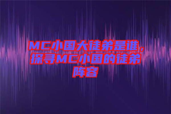 MC小國大徒弟是誰，探尋MC小國的徒弟陣容